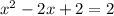  x^{2} -2x+2= 2 
