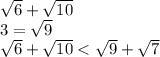  \sqrt{6} + \sqrt{10} \\ 3= \sqrt{9} \\ \sqrt{6} + \sqrt{10} < \sqrt{9} + \sqrt{7} 