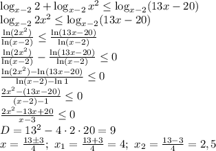 \log_{x-2}2+\log_{x-2}x^2 \leq \log_{x-2}(13x-20)
\\\
\log_{x-2}2x^2 \leq \log_{x-2}(13x-20)
\\\
 \frac{\ln(2x^2)}{\ln(x-2)} \leq \frac{\ln(13x-20)}{\ln(x-2)}
\\\
 \frac{\ln(2x^2)}{\ln(x-2)} - \frac{\ln(13x-20)}{\ln(x-2)} \leq 0
\\\
 \frac{\ln(2x^2)-\ln(13x-20)}{\ln(x-2)-\ln1} \leq 0
\\\
 \frac{2x^2-(13x-20)}{(x-2)-1} \leq 0
\\\
 \frac{2x^2-13x+20}{x-3} \leq 0
\\\
D=13^2-4\cdot2\cdot20=9
\\\
x= \frac{13\pm3}{4} ; \ x_1= \frac{13+3}{4} =4; \ x_2= \frac{13-3}{4} =2,5