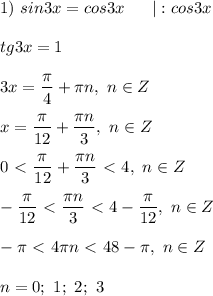 1) \ sin3x = cos3x \ \ \ \ \ |:cos3x \\ \\ 
tg3x = 1 \\ \\ 
3x = \dfrac{ \pi }{4} + \pi n, \ n \in Z \\ \\ 
x = \dfrac{\pi}{12} + \dfrac{ \pi n }{3} , \ n \in Z \\ \\ 
0 \ \textless \ \dfrac{\pi}{12} + \dfrac{ \pi n }{3} \ \textless \ 4, \ n \in Z \\ \\ 
-\dfrac{\pi}{12} \ \textless \ \dfrac{ \pi n }{3} \ \textless \ 4 - \dfrac{ \pi}{12}, \ n \in Z \\ \\ 
- \pi \ \textless \ 4 \pi n \ \textless \ 48 - \pi , \ n \in Z \\ \\ 
n = 0; \ 1; \ 2; \ 3