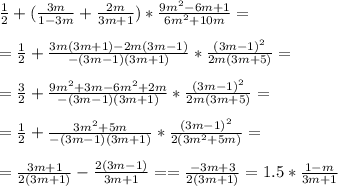  \frac{1}{2} + ( \frac{3m}{1-3m } + \frac{2m}{3m+1} ) * \frac{9m^2-6m +1}{6m^2+10m} = \\ \\ 
= \frac{1}{2} + \frac{3m(3m+1) -2m (3m-1)}{-(3m-1)(3m+1)} * \frac{(3m-1)^2}{2m(3m+5)} = \\ \\ 
= \frac{3}{2} + \frac{9m^2+3m -6m^2+2m}{-(3m-1)(3m+1)} * \frac{(3m-1)^2}{2m(3m+5)} = \\ \\ 
= \frac{1}{2} + \frac{3m^2+5m }{- (3m-1)(3m+1)} * \frac{(3m-1)^2}{2(3m^2+5m)} = \\ \\ 
= \frac{3m+1}{2(3m+1)} - \frac{2(3m-1)}{3m+1 } = 
= \frac{-3m+3}{2(3m+1)} = 1.5 * \frac{1-m}{3m+1} 