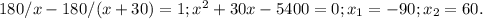 180/x -180/(x+30)=1; x^{2}+30x-5400=0; x_{1} =-90; x_{2} =60.
