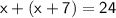 \sf x + (x + 7) = 24
