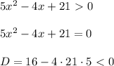 5x^2 - 4x + 21 \ \textgreater \ 0 \\ \\ 
5x^2 - 4x + 21 = 0 \\ \\ 
D = 16 - 4 \cdot 21 \cdot 5 \ \textless \ 0