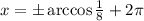 x=\pm\arccos\frac{1}{8}+2\pi