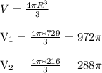 V= \frac{4 \pi R^{3} }{3} \\

V_{1} = \frac{4 \pi*729 }{3} =972 \pi \\

 V_{2} = \frac{4 \pi *216}{3} =288 \pi \\


