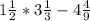  1 \frac{1}{2} * 3 \frac{1}{3} - 4 \frac{4}{9} 