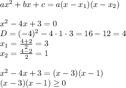 ax^2+bx+c =a(x-x_1)(x-x_2)\\\\
x^2-4x+3=0\\
D=(-4)^2-4\cdot1\cdot3=16-12=4\\
x_1= \frac{4+2}{2}=3\\
x_2= \frac{4-2}{2}=1\\\\
x^2-4x+3=(x-3)(x-1)\\
(x-3)(x-1) \geq 0