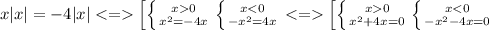 x|x|=-4|x| <= \left[ \left \{ {{x0} \atop {x^2=-4x}} \right. \left \{ {{x<0} \atop {-x^2=4x}}\right.<=\left[ \left \{ {{x0} \atop {x^2+4x=0}} \right.\left \{ {{x<0} \atop {-x^2-4x=0}} \right. 

