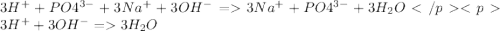 3H^{+} + PO4^{3-}+ 3Na^{+}+3OH^{-}=3Na^{+}+PO4^{3-}+3H_{2}O </p
<p3H^{+} +3OH^{-}=3H_{2}O 