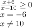 \frac{x+6}{x-10}\geq0\\ x=-6\\ x\neq10\\