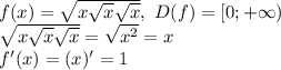 f(x)= \sqrt{x \sqrt{x} \sqrt{x} },\ D(f)=[0;+\infty)\\
 \sqrt{x \sqrt{x} \sqrt{x} } = \sqrt{x^2} =x\\
f'(x)=(x)'=1