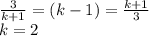 \frac{3}{k+1}=(k-1)=\frac{k+1}{3}\\
k=2