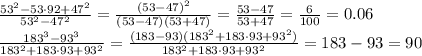  \frac{53^2-53\cdot92+47^2}{53^2-47^2 } = \frac{(53-47)^2}{(53-47)(53+47) } = \frac{53-47}{53+47 } = \frac{6}{100 } =0.06
\\\
 \frac{183^3-93^3}{183^2+183\cdot93+93^2} = \frac{(183-93)(183^2+183\cdot93+93^2)}{183^2+183\cdot93+93^2} =183-93=90