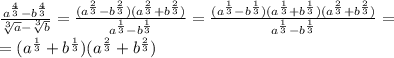 \frac{a^{\frac{4}{3}}-b^{\frac{4}{3}}}{\sqrt[3]{a}-\sqrt[3]{b}}=\frac{(a^{\frac{2}{3}}-b^{\frac{2}{3}})(a^{\frac{2}{3}}+b^{\frac{2}{3}})}{a^{\frac{1}{3}}-b^{{\frac{1}{3}}}}=\frac{(a^{\frac{1}{3}}-b^{\frac{1}{3}})(a^{\frac{1}{3}}+b^{\frac{1}{3}})(a^{\frac{2}{3}}+b^{\frac{2}{3}})}{a^{\frac{1}{3}}-b^{{\frac{1}{3}}}}=\\\
=(a^{\frac{1}{3}}+b^{\frac{1}{3}})(a^{\frac{2}{3}}+b^{\frac{2}{3}})
