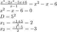 \frac{x^3-2x^2-5x+6}{x-1}=x^2-x-6\\
x^2-x-6=0\\
D=5^2\\
x_{1}=\frac{-1+5}{2}=2\\
x_{2}=\frac{-1-5}{2}=-3\\