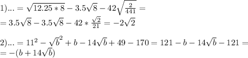 1) ...=\sqrt{12.25*8}-3.5\sqrt8-42\sqrt{\frac{2}{441}}=\\
=3.5\sqrt8-3.5\sqrt8-42*\frac{\sqrt2}{21}=-2\sqrt2\\
\\
2)...=11^2-\sqrt b^2+b-14\sqrt b+49-170=121-b-14\sqrt b-121=\\=-(b+14\sqrt b)