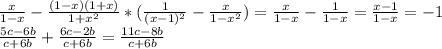 \frac{x}{1-x}-\frac{(1-x)(1+x)}{1+x^2}*(\frac{1}{(x-1)^2}-\frac{x}{1-x^2})=\frac{x}{1-x}-\frac{1}{1-x}=\frac{x-1}{1-x}=-1\\
\frac{5c-6b}{c+6b}+\frac{6c-2b}{c+6b}=\frac{11c-8b}{c+6b}