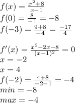 f(x)=\frac{x^2+8}{x-1}\\
f(0)=\frac{8}{-1}=-8\\
f(-3)=\frac{9+8}{-4}= \frac{-17}{4}\\
\\
f'(x)= \frac{x^2-2x-8}{(x-1)^2}=0\\
x=-2\\
x=4\\
f(-2)=\frac{4+8}{-2-1}=-4\\
min=-8\\
max=-4
