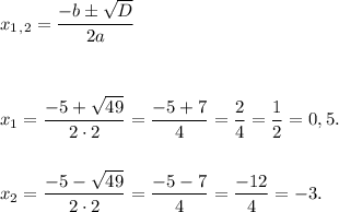  x_1_,_2 = \dfrac{-b б \sqrt{D}}{2a} \\ \\ \\ \\ 
x_1 = \dfrac{-5+\sqrt{49}}{2\cdot2} = \dfrac{-5+7}{4} = \dfrac{2}{4} = \dfrac {1}{2} = 0,5. \\ \\ \\
x_2 = \dfrac{-5-\sqrt{49}}{2\cdot2} = \dfrac{-5-7}{4} = \dfrac{-12}{4} = -3. 