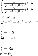  \left \{ {{\frac{x}{\sqrt{-x^2-3y^2+2}}+2=0\\
} \atop \frac{3y}{\sqrt{-x^2-3y^2+2}}+1=0\\}} \right. \\
\\
zamena\\
\sqrt{-x^2-3y^2+2}=t\\
\\
\frac{x}{t}=-2\\
\frac{3y}{t}=-1\\
\\
\frac{x}{2}=3y\\
x=6y\\
\\


