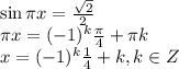 \sin \pi x= \frac{ \sqrt{2} }{2} 
\\\
 \pi x=(-1)^k \frac{ \pi }{4} + \pi k
\\\
x=(-1)^k \frac{ 1 }{4} + k, k\in Z