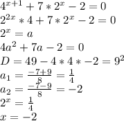 4^{x+1}+7*2^x-2=0\\
2^{2x}*4+7*2^x-2=0\\
2^x=a\\
4a^2+7a-2=0\\
D=49-4*4*-2=9^2\\
a_{1}=\frac{-7+9}{8}=\frac{1}{4}\\
a_{2}=\frac{-7-9}{8}=-2\\
2^x=\frac{1}{4}\\
x=-2