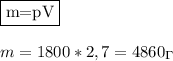\fbox{m=pV}\\
\\
m=1800*2,7=4860_\Gamma