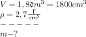 V=1,8\mathfrak dm^3=1800cm^3\\
\rho=2,7 \frac{\Gamma}{cm^3}\\
-----\\
m-? 
