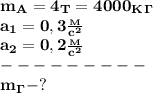 \bf m_A=4_T=4000_K_\Gamma\\
a_1=0,3 \frac{_M}{c^2} \\
a_2=0,2 \frac{_M}{c^2} \\
---------\\
m_\Gamma-?