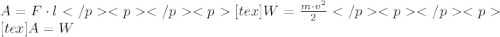 A=F\cdot l</p
<p </p
<p[tex]W=\frac{m\cdot v^{2}}{2}</p
<p </p
<p[tex]A=W