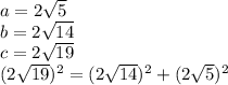 a =2\sqrt{5} 
\\\
b=2 \sqrt{14} 
\\\
c=2 \sqrt{19} 
\\\
(2 \sqrt{19} )^2=(2 \sqrt{14} )^2+(2 \sqrt{5} )^2