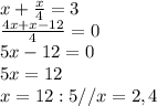 x+ \frac{x}{4}=3 \\ 
 \frac{4x+x-12}{4}=0 \\ 
5x-12=0 \\ 
5x=12 \\ 
x=12:5// x=2,4