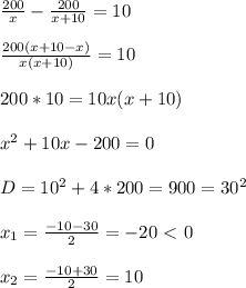 \frac{200}{x}- \frac{200}{x+10}=10 \\ \\ \frac{200(x+10-x)}{x(x+10)}=10 \\ \\ 200*10=10x(x+10) \\ \\ x^{2} +10x-200=0 \\ \\ D=10^2+4*200= 900=30^2 \\ \\ x_1= \frac{-10-30}{2}=-20\ \textless \ 0 \\ \\ x_2= \frac{-10+30}{2}=10