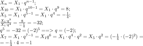X_n=X_1\cdot q^{n-1};\\
X_{10}=X_1\cdot q^{10-1}=X_1\cdot q^9=8;\\
X_5=X_1\cdot q^{5-1}=X_1\cdot q^4=-\frac{1}{4};\\
 \frac{X_1\cdot q^9}{X_1\cdot q^4}= \frac{8}{- \frac{1}{4} } =-32;\\
q^5=-32=(-2)^5==q=(-2);\\
X_7=X_1\cdot q^{7-1}=X_1q^6=X_1\cdot q^4\cdot q^2=X_5\cdot q^2=(-\frac{1}{4}\cdot(-2)^2)=\\
=-\frac{1}{4}\cdot4=-1 