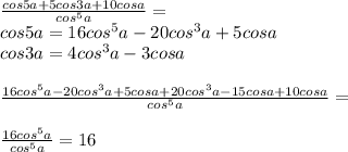 \frac{cos5a+5cos3a+10cosa}{cos^5a}=\\
cos5a=16cos^5a-20cos^3a+5cosa\\
cos3a=4cos^3a-3cosa\\\\
 \frac{16cos^5a-20cos^3a+5cosa+20cos^3a-15cosa+10cosa}{cos^5a}=\\\\
 \frac{16cos^5a}{cos^5a}=16