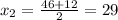 x_{2}=\frac{46+12}{2}=29