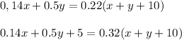 \displaystyle 0,14x+0.5y=0.22(x+y+10)\\\\0.14x+0.5y+5=0.32(x+y+10)
