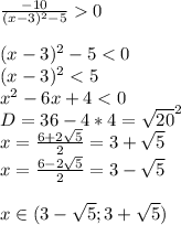 \frac{-10}{(x-3)^2-5}0\\\\
(x-3)^2-5<0\\
(x-3)^2<5\\
x^2-6x+4<0\\
 D=36-4*4=\sqrt{20}^2\\
 x=\frac{6+2\sqrt{5}}{2}=3+\sqrt{5}\\
 x=\frac{6-2\sqrt{5}}{2}=3-\sqrt{5}\\\\
 x \in (3-\sqrt{5};3+\sqrt{5}) 
