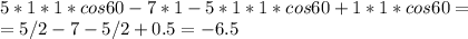 \\ 5*1*1*cos60-7*1-5*1*1*cos60+1*1*cos60=
 \\ =5/2-7-5/2+0.5=-6.5