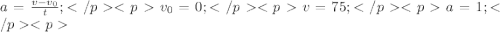 a=\frac{v-v_{0}}{t};</p
<p v_{0}=0;</p
<p v=75;</p
<pa=1;</p
<p