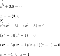 \\1)
\\x^3+0.8=0
\\
\\x=-\sqrt[3]{0.8}
\\2)
\\x^4(x^2+3)-(x^2+3)=0
\\
\\(x^2+3)(x^4-1)=0
\\
\\(x^2+3)(x^2+1)(x+1)(x-1)=0
\\
\\x=-1 \ \vee \ x=1