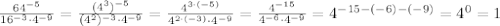 \frac{64^{-5}}{16^{-3}\cdot4^{-9}} = \frac{(4^3)^{-5}}{(4^2)^{-3}\cdot4^{-9}} =
\frac{4^{3\cdot(-5)}}{4^{2\cdot(-3)}\cdot4^{-9}} =\frac{4^{-15}}{4^{-6}\cdot4^{-9}} =
4^{-15-(-6)-(-9)}=4^0=1