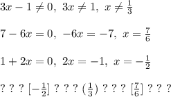 
3x - 1 \ne 0, \ 3x \ne 1, \ x \ne \frac{1}{3}\\\\
7 - 6x = 0, \ -6x = -7, \ x = \frac{7}{6}\\\\ 1 + 2x = 0, \ 2x = -1, \ x = -\frac{1}{2}\\\\
? \ ? \ ? \ [-\frac{1}{2}] \ ? \ ? \ ? \ (\frac{1}{3}) \ ? \ ? \ ? \ [\frac{7}{6}] \ ? \ ? \ ?