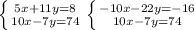 \left \{ {{5x+11y=8} \atop {10x-7y=74}} \right. 
 \left \{ {{-10x-22y=-16} \atop {10x-7y=74}} \right.