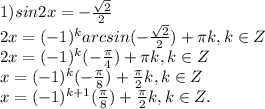 1) sin2x=- \frac{ \sqrt{2} }{2} \\ 2x=(-1) ^{k}arcsin(- \frac{ \sqrt{2} }{2})+ \pi k,k\in Z \\ 2x=(-1) ^{k}(- \frac{ \pi }{4})+ \pi k,k\in Z \\ x=(-1) ^{k}(- \frac{ \pi }{8})+ \frac{ \pi }{2} k,k\in Z\\ x=(-1) ^{k+1}( \frac{ \pi }{8})+ \frac{ \pi }{2} k,k\in Z.

