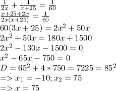 \frac{1}{2x} + \frac{1}{x+25} = \frac{1}{60} \\ \frac{x+25+2x}{2x(x+25)} = \frac{1}{60} \\ 60(3x+25)=2 x^{2} +50x \\ 2 x^{2} +50x=180x+1500 \\ 2 x^{2} -130x-1500=0 \\ x^{2} -65x-750=0 \\ 
D=65^2+4*750=7225=85^2 \\ =x_1=-10;x_2=75 \\ =x=75