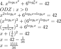 4. \ x^{log_6x^2}+6^{log_6^2x}=42 \\ ODZ:x0 \\ 
 x^{2*log_6x}+6^{log_6x*log_6x}=42 \\(x^{log_6x})^2+(6^{log_6x})^{log_6x}}=42 \\ 
( \frac{1}{x^{log_x6}} )^2+6^{log_6x}}=42 \\ x+ (\frac{1}{6})^2 =42 \\ x=42- \frac{1}{36} \\ x= \frac{1511}{36}