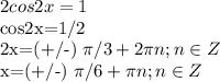 \displaystyle 2cos2x=1

cos2x=1/2

2x=(+/-) \pi /3+2 \pi n; n\in Z

x=(+/-) \pi /6+ \pi n; n\in Z