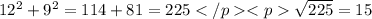 12^{2}+9^{2}=114+81=225</p
<p \sqrt{225}=15